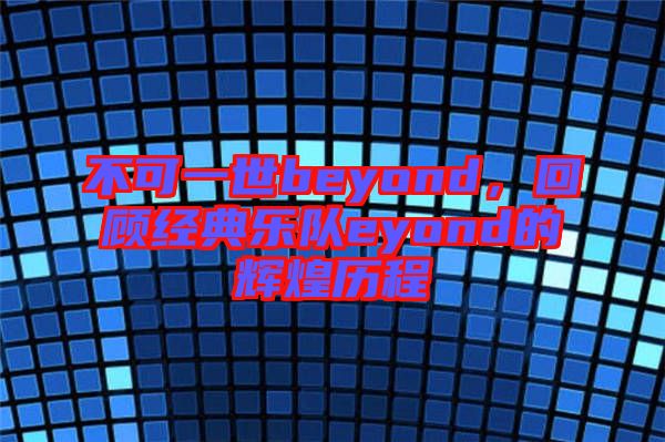 不可一世beyond，回顧經(jīng)典樂隊(duì)eyond的輝煌歷程