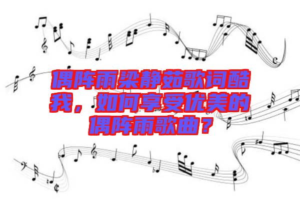 偶陣雨梁靜茹歌詞酷我，如何享受優(yōu)美的偶陣雨歌曲？