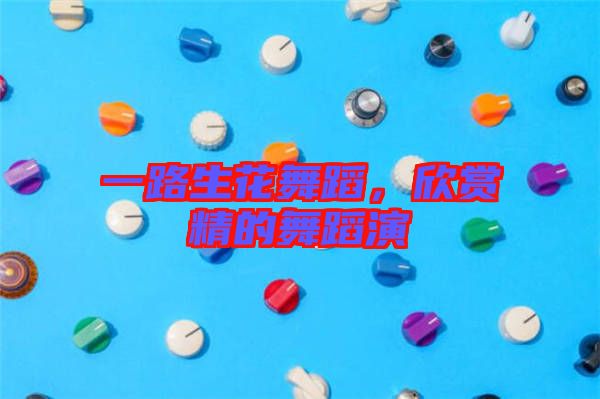 一路生花舞蹈，欣賞精的舞蹈演