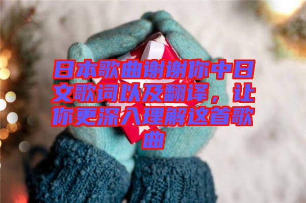 日本歌曲謝謝你中日文歌詞以及翻譯，讓你更深入理解這首歌曲