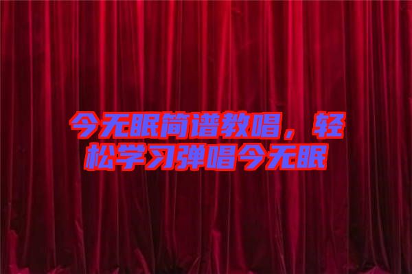 今無(wú)眠簡(jiǎn)譜教唱，輕松學(xué)習(xí)彈唱今無(wú)眠