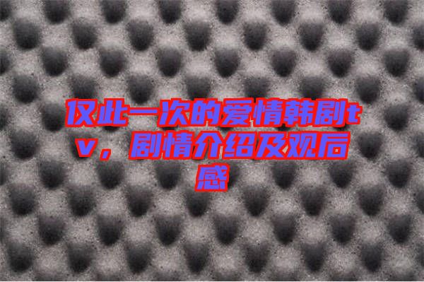 僅此一次的愛情韓劇tv，劇情介紹及觀后感