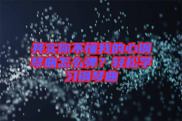 其實(shí)你不懂我的心鋼琴曲怎么彈？輕松學(xué)習(xí)鋼琴曲
