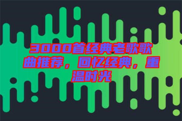 3000首經(jīng)典老歌歌曲推薦，回憶經(jīng)典，重溫時(shí)光