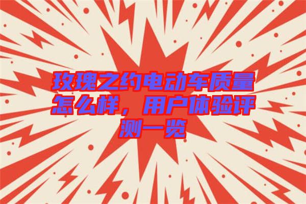 玫瑰之約電動車質(zhì)量怎么樣，用戶體驗(yàn)評測一覽