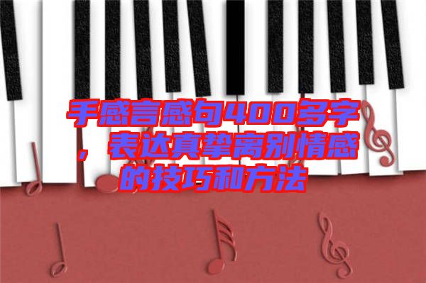 手感言感句400多字，表達(dá)真摯離別情感的技巧和方法