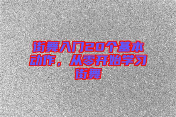 街舞入門(mén)20個(gè)基本動(dòng)作，從零開(kāi)始學(xué)習(xí)街舞