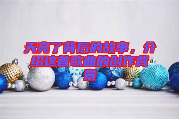 天亮了背后的故事，介紹這首歌曲的創(chuàng)作背景
