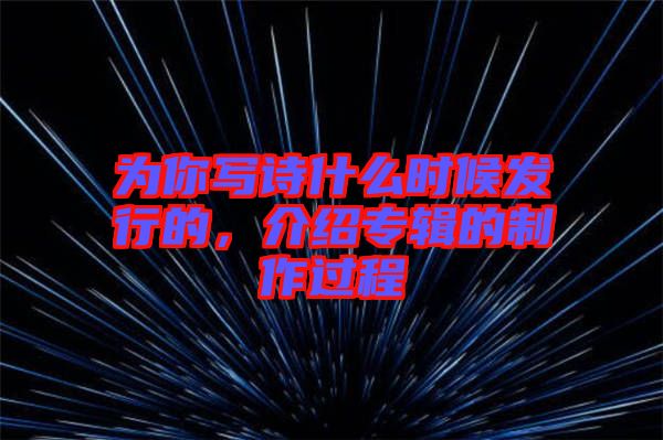 為你寫詩什么時(shí)候發(fā)行的，介紹專輯的制作過程