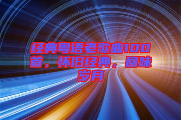 經(jīng)典粵語老歌曲100首，懷舊經(jīng)典，回味歲月