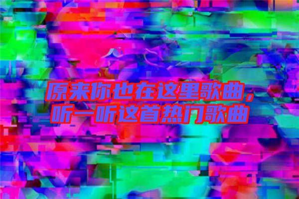 原來你也在這里歌曲，聽一聽這首熱門歌曲