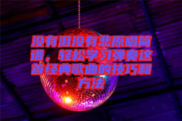 沒有淚沒有悲原唱簡譜，輕松學(xué)習(xí)彈奏這首經(jīng)典歌曲的技巧和方法