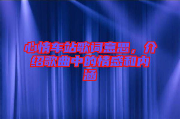 心情車站歌詞意思，介紹歌曲中的情感和內(nèi)涵
