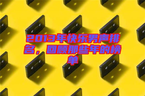 2013年快樂(lè)男聲排名，回顧那些年的榜單
