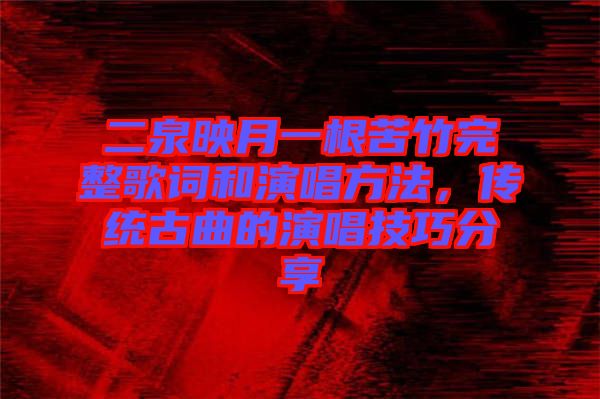 二泉映月一根苦竹完整歌詞和演唱方法，傳統(tǒng)古曲的演唱技巧分享