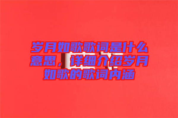 歲月如歌歌詞是什么意思，詳細(xì)介紹歲月如歌的歌詞內(nèi)涵