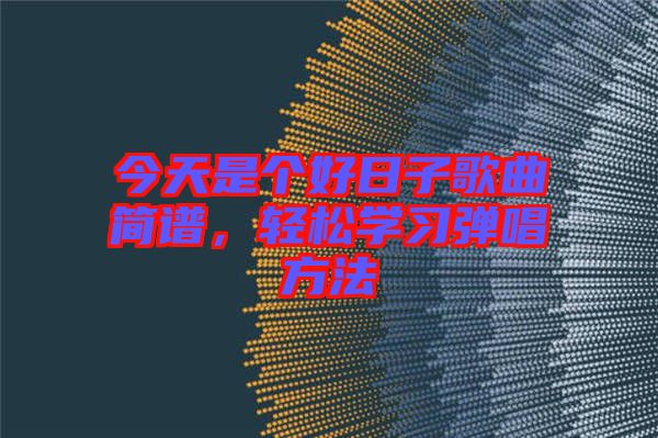 今天是個(gè)好日子歌曲簡(jiǎn)譜，輕松學(xué)習(xí)彈唱方法