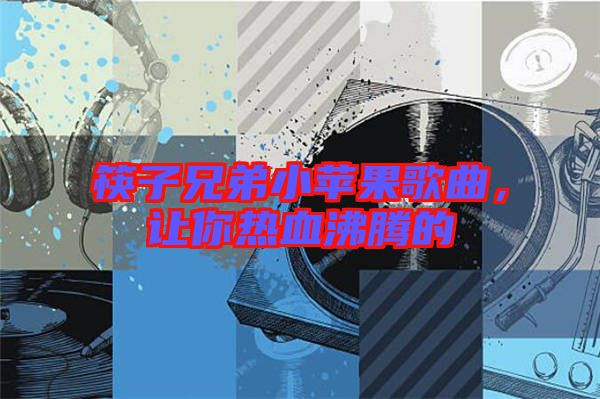 筷子兄弟小蘋果歌曲，讓你熱血沸騰的
