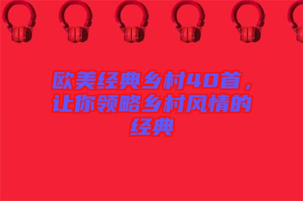 歐美經(jīng)典鄉(xiāng)村40首，讓你領(lǐng)略鄉(xiāng)村風(fēng)情的經(jīng)典