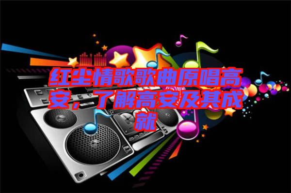 紅塵情歌歌曲原唱高安，了解高安及其成就