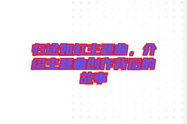 歸途如虹主題曲，介紹主題曲創(chuàng)作背后的故事