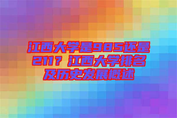 江西大學(xué)是985還是211？江西大學(xué)排名及歷史發(fā)展概述