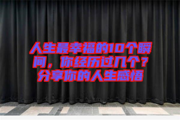 人生最幸福的10個(gè)瞬間，你經(jīng)歷過(guò)幾個(gè)？分享你的人生感悟