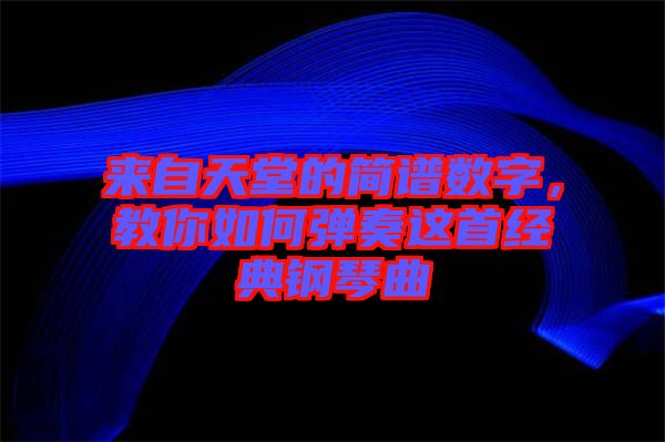 來自天堂的簡譜數(shù)字，教你如何彈奏這首經(jīng)典鋼琴曲