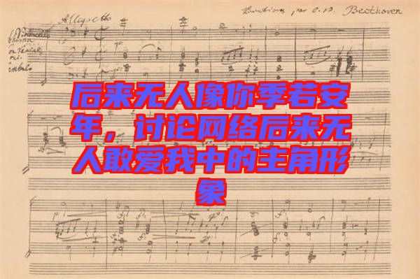 后來(lái)無(wú)人像你季若安年，討論網(wǎng)絡(luò)后來(lái)無(wú)人敢愛(ài)我中的主角形象
