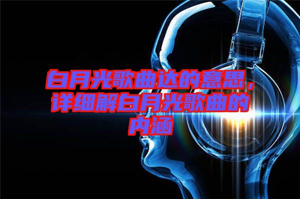 白月光歌曲達的意思，詳細解白月光歌曲的內(nèi)涵