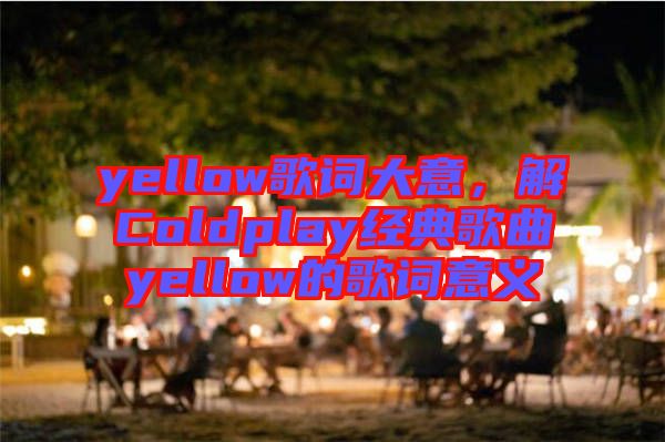 yellow歌詞大意，解Coldplay經(jīng)典歌曲yellow的歌詞意義