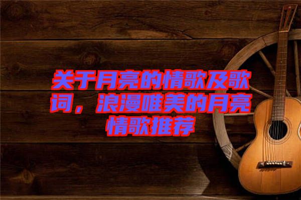 關于月亮的情歌及歌詞，浪漫唯美的月亮情歌推薦