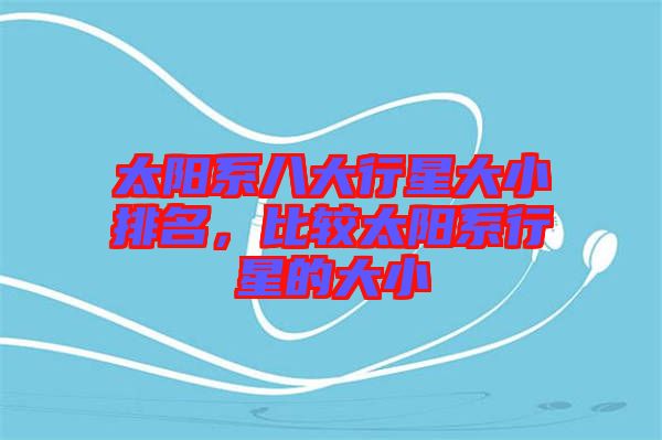 太陽(yáng)系八大行星大小排名，比較太陽(yáng)系行星的大小