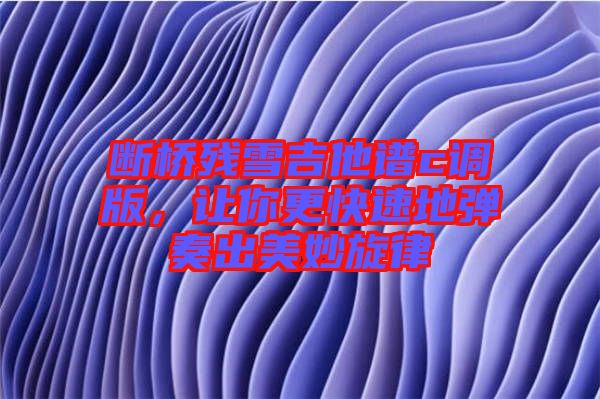 斷橋殘雪吉他譜c調(diào)版，讓你更快速地彈奏出美妙旋律