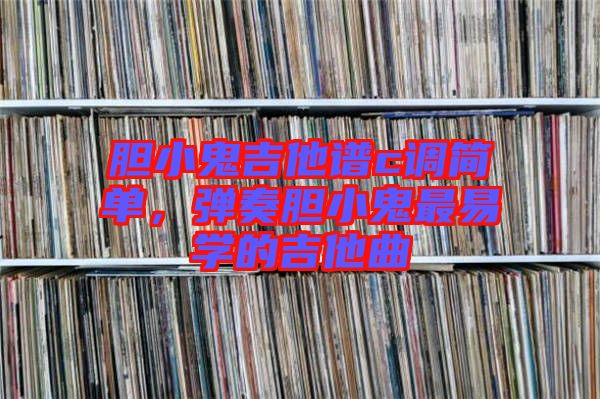 膽小鬼吉他譜c調(diào)簡單，彈奏膽小鬼最易學的吉他曲