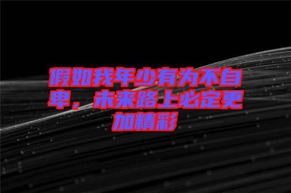 假如我年少有為不自卑，未來路上必定更加精彩