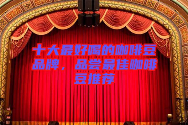 十大最好喝的咖啡豆品牌，品嘗最佳咖啡豆推薦