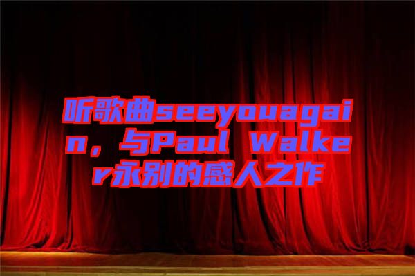 聽歌曲seeyouagain，與Paul Walker永別的感人之作
