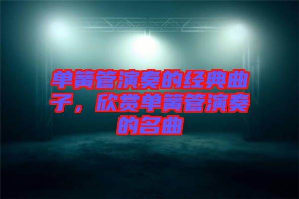 單簧管演奏的經(jīng)典曲子，欣賞單簧管演奏的名曲