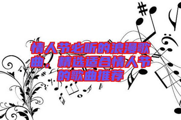 情人節(jié)必聽(tīng)的浪漫歌曲，精選適合情人節(jié)的歌曲推薦
