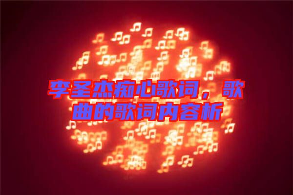 李圣杰癡心歌詞，歌曲的歌詞內(nèi)容析