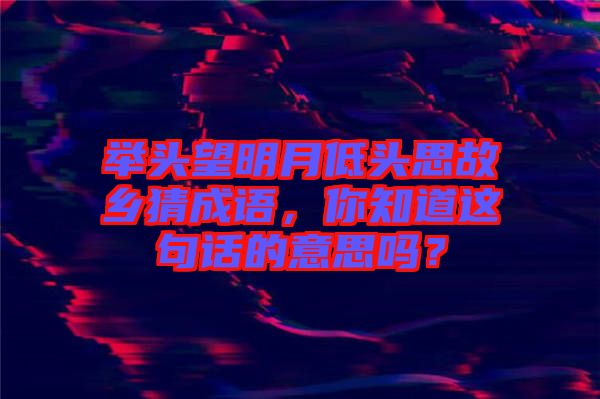 舉頭望明月低頭思故鄉(xiāng)猜成語，你知道這句話的意思嗎？