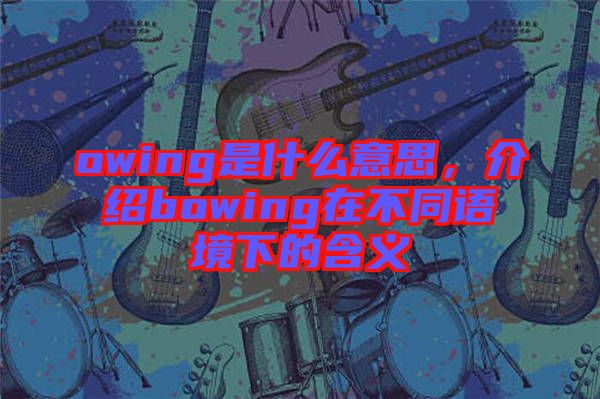 owing是什么意思，介紹bowing在不同語境下的含義