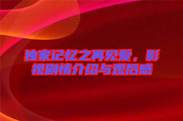 獨(dú)家記憶之再見(jiàn)愛(ài)，影視劇情介紹與觀(guān)后感