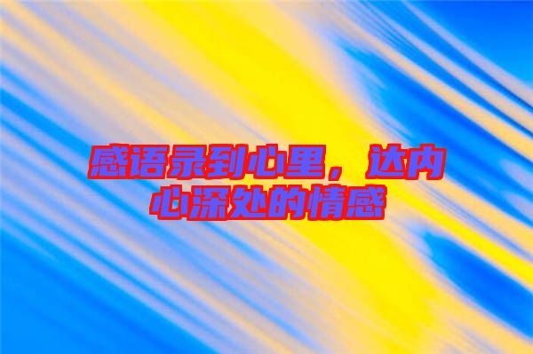 感語錄到心里，達內心深處的情感