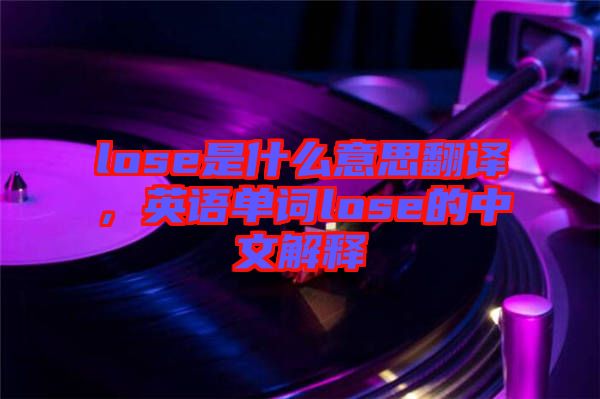 lose是什么意思翻譯，英語單詞lose的中文解釋