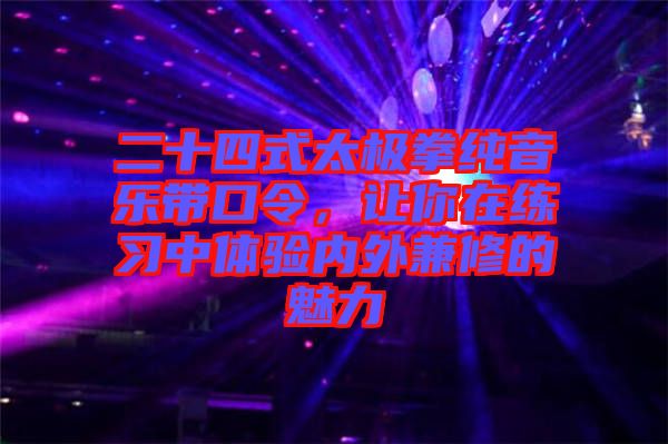 二十四式太極拳純音樂帶口令，讓你在練習中體驗內(nèi)外兼修的魅力