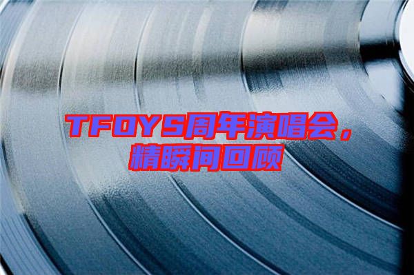 TFOYS周年演唱會，精瞬間回顧