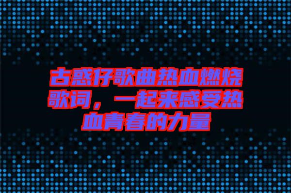 古惑仔歌曲熱血燃燒歌詞，一起來感受熱血青春的力量