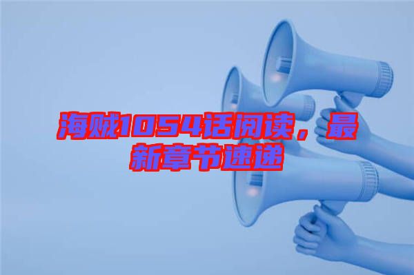 海賊1054話閱讀，最新章節(jié)速遞